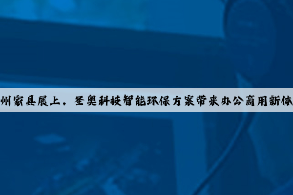 广州家具展上，圣奥科技智能环保方案带来办公商用新体验